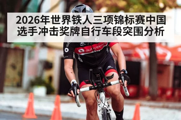 2026年世界铁人三项锦标赛中国选手冲击奖牌自行车段突围分析